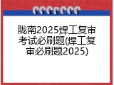 陇南2025焊工复审考试必刷题(焊工复审必刷题2025)