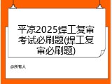 平凉2025焊工复审考试必刷题(焊工复审必刷题)