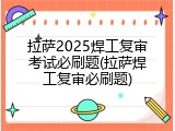 拉萨2025焊工复审考试必刷题(拉萨焊工复审必刷题)