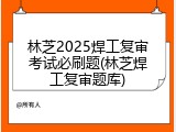 林芝2025焊工复审考试必刷题(林芝焊工复审题库)