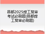 昌都2025焊工复审考试必刷题(昌都焊工复审必刷题)