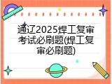 通辽2025焊工复审考试必刷题(焊工复审必刷题)