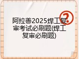 阿拉善2025焊工复审考试必刷题(焊工复审必刷题)