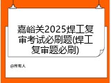 嘉峪关2025焊工复审考试必刷题(焊工复审题必刷)