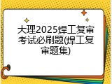 大理2025焊工复审考试必刷题(焊工复审题集)