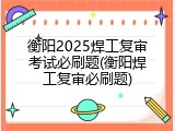 衡阳2025焊工复审考试必刷题(衡阳焊工复审必刷题)