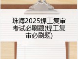 珠海2025焊工复审考试必刷题(焊工复审必刷题)