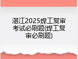 湛江2025焊工复审考试必刷题(焊工复审必刷题)
