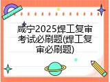 咸宁2025焊工复审考试必刷题(焊工复审必刷题)