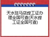 天水驻马店焊工证办理全国可查(天水焊工证全国可查)