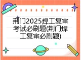 荆门2025焊工复审考试必刷题(荆门焊工复审必刷题)