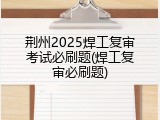 荆州2025焊工复审考试必刷题(焊工复审必刷题)