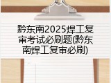 黔东南2025焊工复审考试必刷题(黔东南焊工复审必刷)
