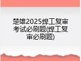 楚雄2025焊工复审考试必刷题(焊工复审必刷题)