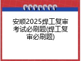 安顺2025焊工复审考试必刷题(焊工复审必刷题)