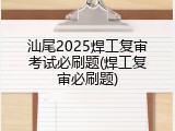 汕尾2025焊工复审考试必刷题(焊工复审必刷题)