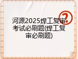 河源2025焊工复审考试必刷题(焊工复审必刷题)