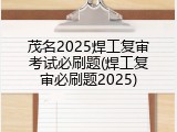 茂名2025焊工复审考试必刷题(焊工复审必刷题2025)