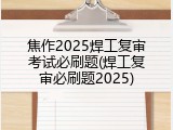焦作2025焊工复审考试必刷题(焊工复审必刷题2025)