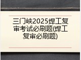 三门峡2025焊工复审考试必刷题(焊工复审必刷题)