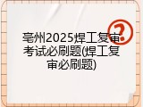 亳州2025焊工复审考试必刷题(焊工复审必刷题)