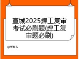 宣城2025焊工复审考试必刷题(焊工复审题必刷)