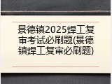 景德镇2025焊工复审考试必刷题(景德镇焊工复审必刷题)