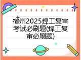 宿州2025焊工复审考试必刷题(焊工复审必刷题)