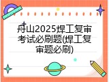 舟山2025焊工复审考试必刷题(焊工复审题必刷)