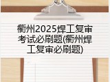 衢州2025焊工复审考试必刷题(衢州焊工复审必刷题)