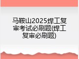 马鞍山2025焊工复审考试必刷题(焊工复审必刷题)