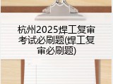 杭州2025焊工复审考试必刷题(焊工复审必刷题)