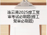 连云港2025焊工复审考试必刷题(焊工复审必刷题)