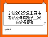 宁波2025焊工复审考试必刷题(焊工复审必刷题)