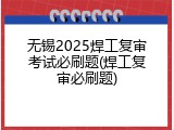 无锡2025焊工复审考试必刷题(焊工复审必刷题)