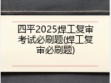 四平2025焊工复审考试必刷题(焊工复审必刷题)
