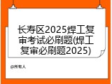 长寿区2025焊工复审考试必刷题(焊工复审必刷题2025)