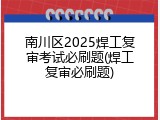 南川区2025焊工复审考试必刷题(焊工复审必刷题)