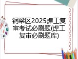铜梁区2025焊工复审考试必刷题(焊工复审必刷题库)