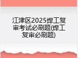江津区2025焊工复审考试必刷题(焊工复审必刷题)