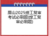 眉山2025焊工复审考试必刷题(焊工复审必刷题)