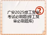 广安2025焊工复审考试必刷题(焊工复审必刷题库)