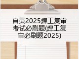 自贡2025焊工复审考试必刷题(焊工复审必刷题2025)