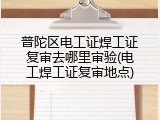 普陀区电工证焊工证复审去哪里审验(电工焊工证复审地点)