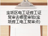 宝坻区电工证焊工证复审去哪里审验(宝坻焊工电工复审点)