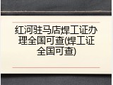 红河驻马店焊工证办理全国可查(焊工证全国可查)