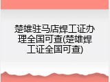 楚雄驻马店焊工证办理全国可查(楚雄焊工证全国可查)