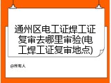 通州区电工证焊工证复审去哪里审验(电工焊工证复审地点)