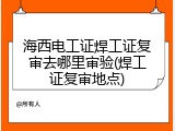 海西电工证焊工证复审去哪里审验(焊工证复审地点)