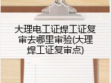 大理电工证焊工证复审去哪里审验(大理焊工证复审点)